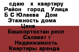 сдаю 2-х .квартиру › Район ­ город › Улица ­ Б.С.Юлаева › Дом ­ 32 › Этажность дома ­ 5 › Цена ­ 5 000 - Башкортостан респ., Салават г. Недвижимость » Квартиры аренда   . Башкортостан респ.